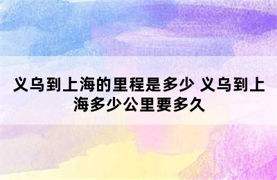 义乌到上海的里程是多少 义乌到上海多少公里要多久